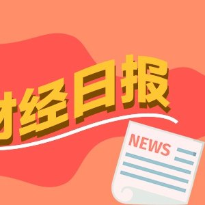 财经早报:科创板史上最大IPO!长鑫科技今日申购,我国将重构土地储备的底层逻辑丨2026年7月16日